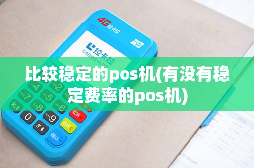比较稳定的pos机(有没有稳定费率的pos机)