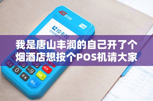 我是唐山丰润的自己开了个烟酒店想按个POS机请大家帮...