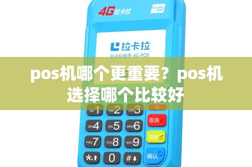 pos机哪个更重要？pos机选择哪个比较好