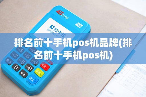 排名前十手机pos机品牌(排名前十手机pos机)