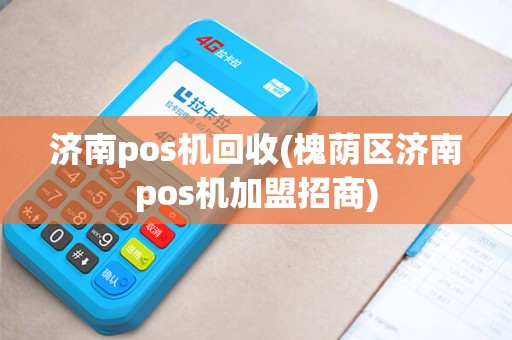 济南pos机回收(槐荫区济南pos机加盟招商)