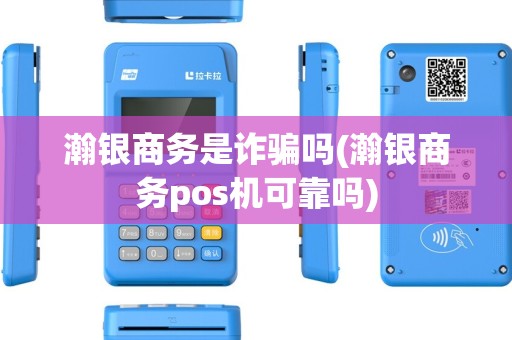 瀚银商务是诈骗吗(瀚银商务pos机可靠吗)