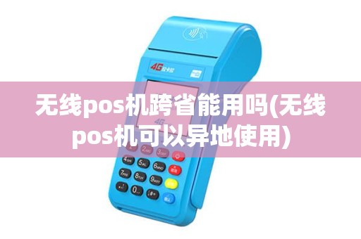 无线pos机跨省能用吗(无线pos机可以异地使用)