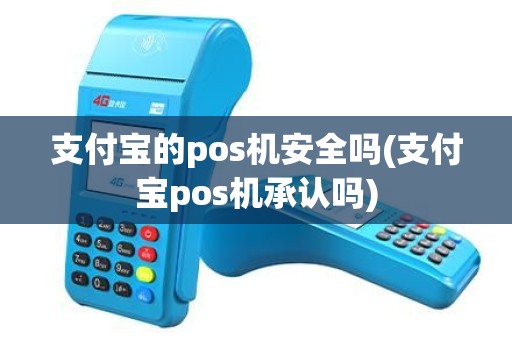 支付宝的pos机安全吗(支付宝pos机承认吗)