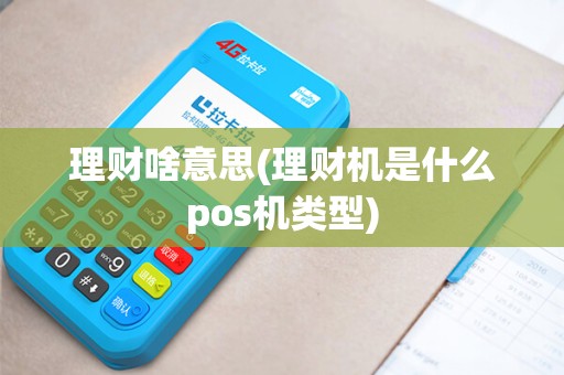 理财啥意思(理财机是什么pos机类型)