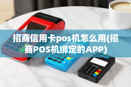 招商信用卡pos机怎么用(招商POS机绑定的APP)