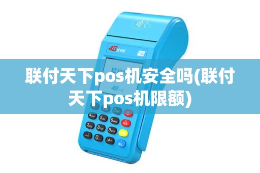 联付天下pos机安全吗(联付天下pos机限额)