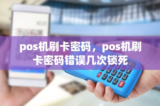pos机刷卡密码，pos机刷卡密码错误几次锁死