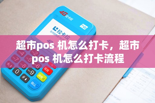 超市pos 机怎么打卡，超市pos 机怎么打卡流程