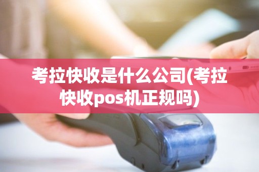 考拉快收是什么公司(考拉快收pos机正规吗)