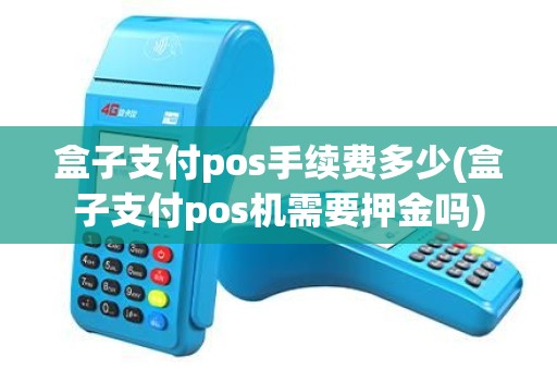 盒子支付pos手续费多少(盒子支付pos机需要押金吗)