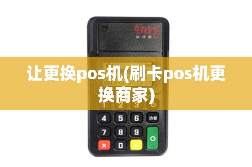 让更换pos机(刷卡pos机更换商家)