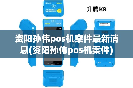 资阳孙伟pos机案件最新消息(资阳孙伟pos机案件)