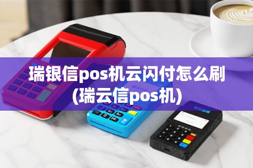 瑞银信pos机云闪付怎么刷(瑞云信pos机)