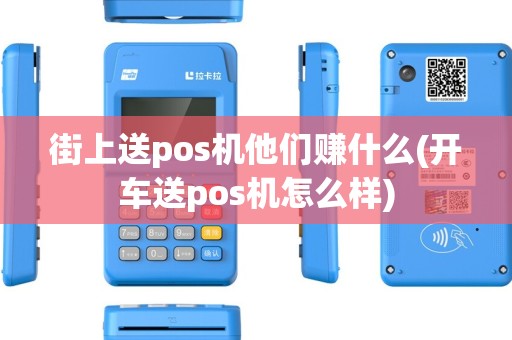 街上送pos机他们赚什么(开车送pos机怎么样)