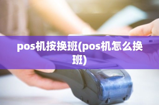 pos机按换班(pos机怎么换班)
