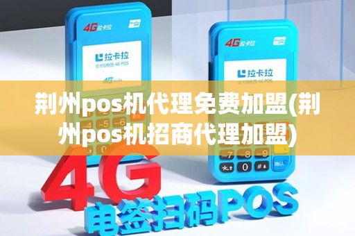 荆州pos机代理免费加盟(荆州pos机招商代理加盟)