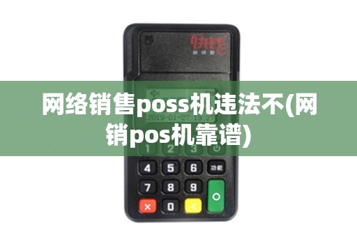 网络销售poss机违法不(网销pos机靠谱)