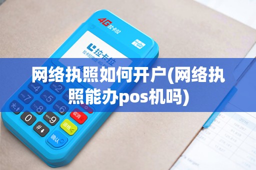 网络执照如何开户(网络执照能办pos机吗)