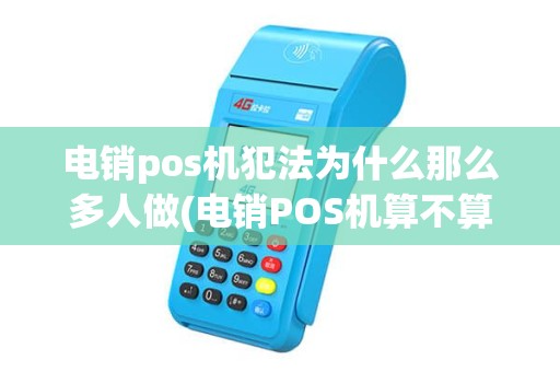 电销pos机犯法为什么那么多人做(电销POS机算不算诈骗)
