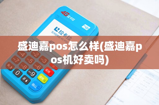盛迪嘉pos怎么样(盛迪嘉pos机好卖吗)