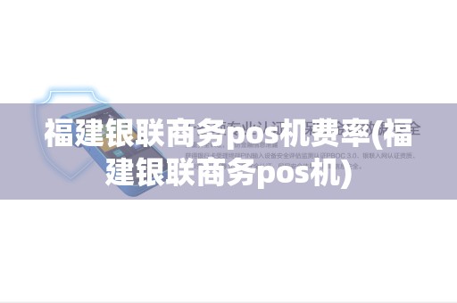 福建银联商务pos机费率(福建银联商务pos机)