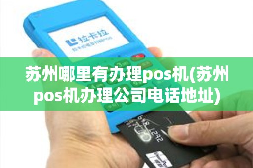 苏州哪里有办理pos机(苏州pos机办理公司电话地址)