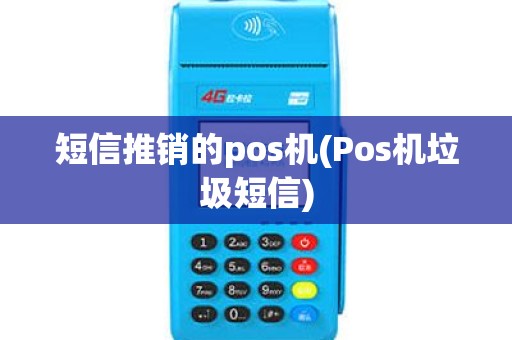 短信推销的pos机(Pos机垃圾短信)