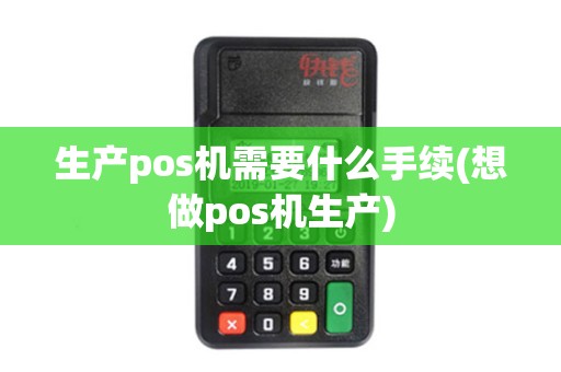 生产pos机需要什么手续(想做pos机生产)