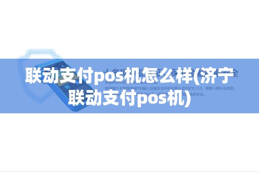 联动支付pos机怎么样(济宁联动支付pos机)