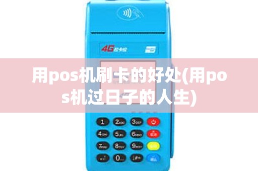 用pos机刷卡的好处(用pos机过日子的人生)