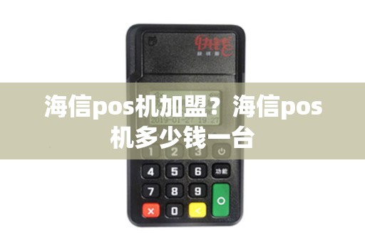 海信pos机加盟？海信pos机多少钱一台