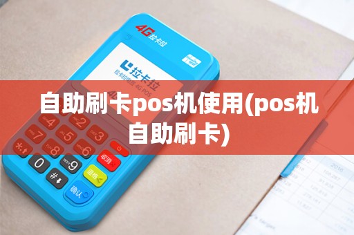自助刷卡pos机使用(pos机自助刷卡)