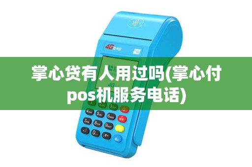 掌心贷有人用过吗(掌心付pos机服务电话) 掌心贷有人用过吗(掌心付pos机服务电话)