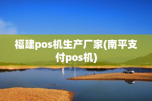 福建pos机生产厂家(南平支付pos机)