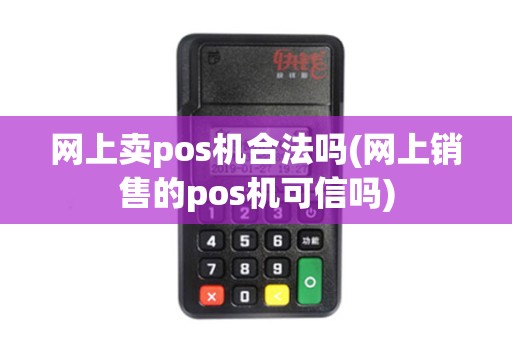 网上卖pos机合法吗(网上销售的pos机可信吗) 网上卖pos机合法吗(网上销售的pos机可信吗)