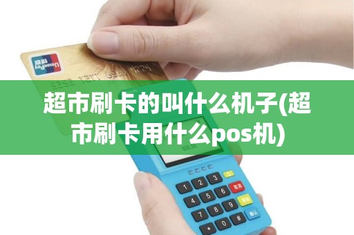 超市刷卡的叫什么机子(超市刷卡用什么pos机)
