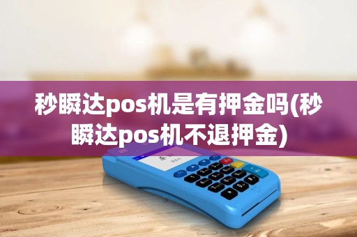 秒瞬达pos机是有押金吗(秒瞬达pos机不退押金)