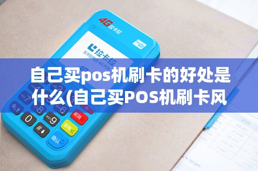自己买pos机刷卡的好处是什么(自己买POS机刷卡风险)