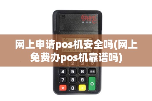 网上申请pos机安全吗(网上免费办pos机靠谱吗)