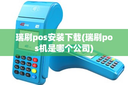 瑞刷pos安装下载(瑞刷pos机是哪个公司)