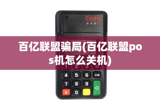百亿联盟骗局(百亿联盟pos机怎么关机)