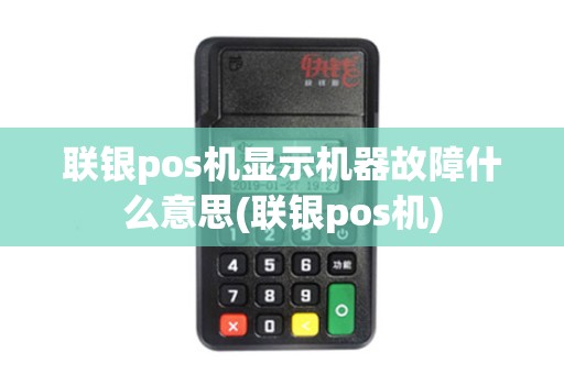 联银pos机显示机器故障什么意思(联银pos机)
