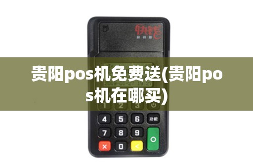 贵阳pos机免费送(贵阳pos机在哪买)