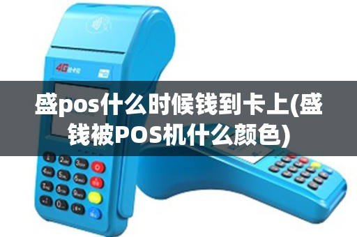盛pos什么时候钱到卡上(盛钱被POS机什么颜色)