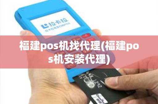 福建pos机找代理(福建pos机安装代理)