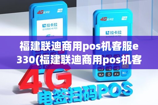 福建联迪商用pos机客服e330(福建联迪商用pos机客服)