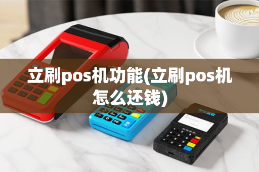 立刷pos机功能(立刷pos机怎么还钱)