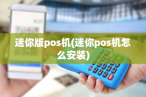 迷你版pos机(迷你pos机怎么安装)