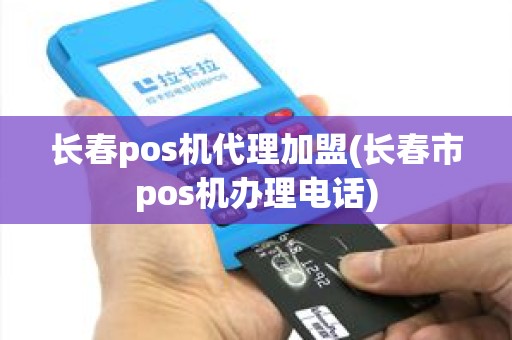 长春pos机代理加盟(长春市pos机办理电话)